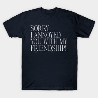 Sorry I Annoyed You With My Friendship T-Shirt